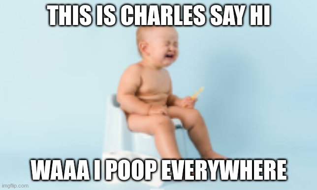 This is charles | THIS IS CHARLES SAY HI; WAAA I POOP EVERYWHERE | image tagged in this is charles | made w/ Imgflip meme maker