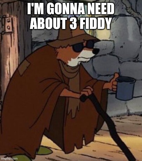 Robin Hood Beggar Disney | I'M GONNA NEED ABOUT 3 FIDDY | image tagged in robin hood beggar disney | made w/ Imgflip meme maker