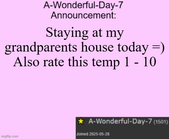 I'm a new user | Staying at my grandparents house today =)

Also rate this temp 1 - 10 | image tagged in a-wonderful-day-7 announcement template | made w/ Imgflip meme maker