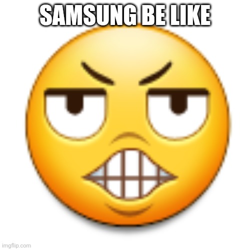 Samsung old emojis be like | SAMSUNG BE LIKE | image tagged in evil teeth emoji | made w/ Imgflip meme maker