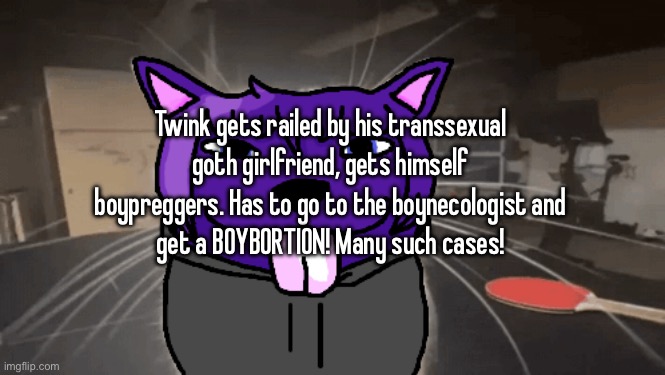 tge silly | Twink gets railed by his transsexual goth girlfriend, gets himself boypreggers. Has to go to the boynecologist and
get a BOYBORTION! Many such cases! | image tagged in tge silly | made w/ Imgflip meme maker