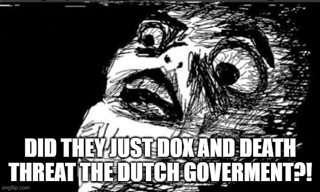 Bro is cooked I guess | DID THEY JUST DOX AND DEATH THREAT THE DUTCH GOVERMENT?! | image tagged in memes,gasp rage face | made w/ Imgflip meme maker