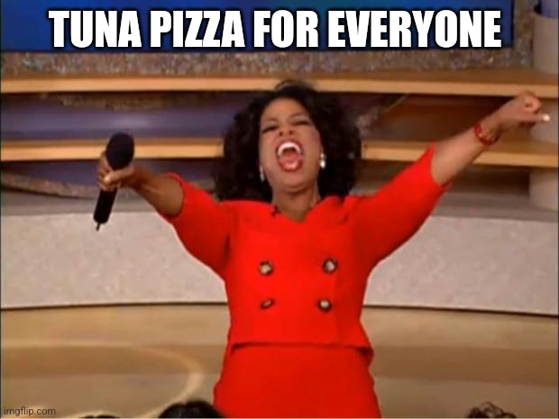 Oprah You Get A | TUNA PIZZA FOR EVERYONE | image tagged in memes,oprah you get a | made w/ Imgflip meme maker
