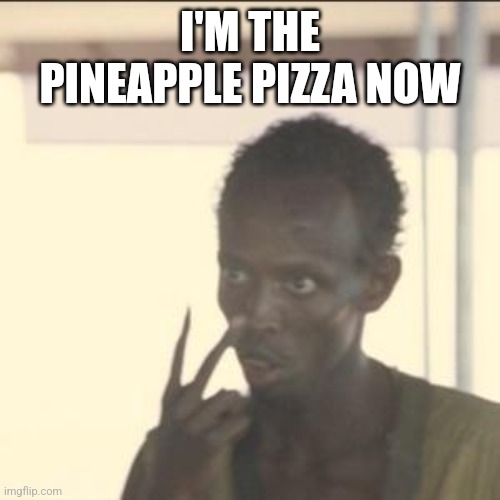 Look At Me | I'M THE PINEAPPLE PIZZA NOW | image tagged in memes,look at me | made w/ Imgflip meme maker