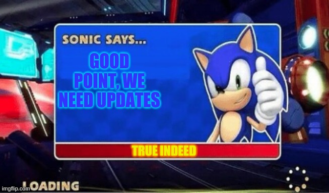 Sonic Says | GOOD POINT, WE NEED UPDATES TRUE INDEED | image tagged in sonic says | made w/ Imgflip meme maker