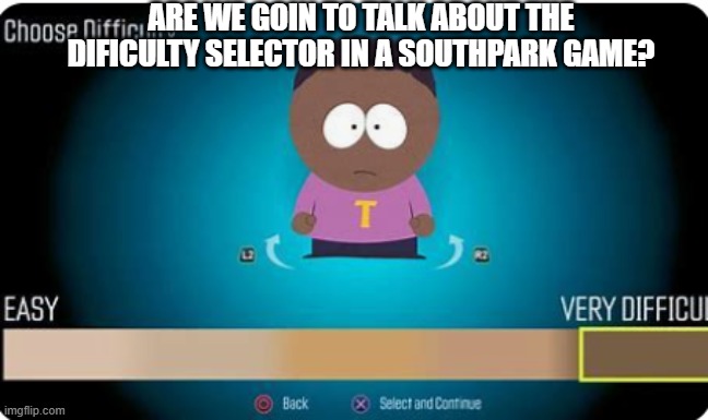 this is a good title | ARE WE GOIN TO TALK ABOUT THE DIFICULTY SELECTOR IN A SOUTHPARK GAME? | image tagged in black,wtfffffffffff | made w/ Imgflip meme maker