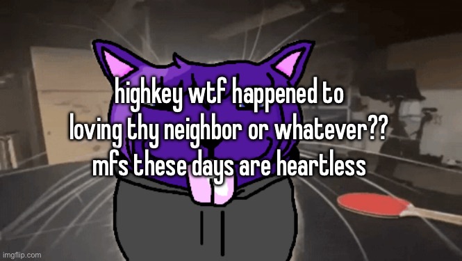 then again you can’t expect much from Twitter | highkey wtf happened to loving thy neighbor or whatever?? mfs these days are heartless | image tagged in tge silly | made w/ Imgflip meme maker