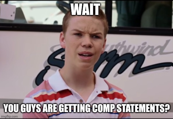 You Guys are Getting Paid | WAIT; YOU GUYS ARE GETTING COMP STATEMENTS? | image tagged in you guys are getting paid | made w/ Imgflip meme maker