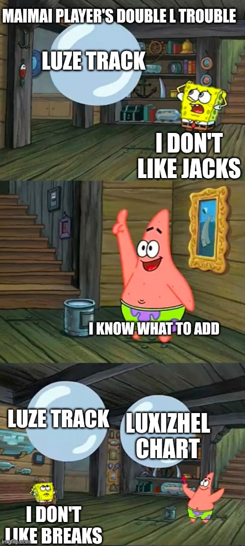 Spongebob 2 Giant Paint Bubbles | MAIMAI PLAYER'S DOUBLE L TROUBLE; LUZE TRACK; I DON'T LIKE JACKS; I KNOW WHAT TO ADD; LUZE TRACK; LUXIZHEL CHART; I DON'T LIKE BREAKS | image tagged in spongebob 2 giant paint bubbles | made w/ Imgflip meme maker