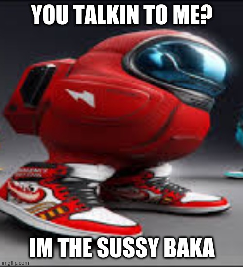 SUSSY BAKA | YOU TALKIN TO ME? IM THE SUSSY BAKA | image tagged in amoung us,sussy baka | made w/ Imgflip meme maker