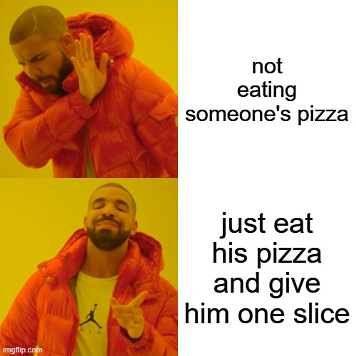 the option of pizza | not eating someone's pizza; just eat his pizza and give him one slice | image tagged in memes,drake hotline bling | made w/ Imgflip meme maker
