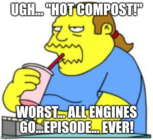 Worst "Thomas & Friends: All Engines Go!" Episode Ever!!! -Comic Book Guy | UGH... "HOT COMPOST!"; WORST... ALL ENGINES GO...EPISODE... EVER! | image tagged in comic book guy worst ever,thomas the tank engine,thomas the train,the simpsons,television,cartoons | made w/ Imgflip meme maker