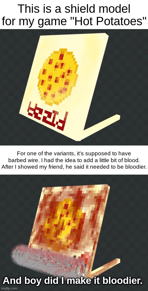 Possibly Gore? Idk. I'm going to mark it NSFW anyway. | This is a shield model for my game "Hot Potatoes"; For one of the variants, it's supposed to have barbed wire. I had the idea to add a little bit of blood. After I showed my friend, he said it needed to be bloodier. And boy did I make it bloodier. | made w/ Imgflip meme maker