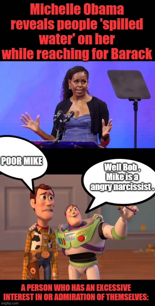 The Dude is just plain poooothetic. | Michelle Obama reveals people 'spilled water' on her while reaching for Barack; POOR MIKE; Well Bob , Mike is a angry narcissist . A PERSON WHO HAS AN EXCESSIVE INTEREST IN OR ADMIRATION OF THEMSELVES: | image tagged in memes,x x everywhere | made w/ Imgflip meme maker