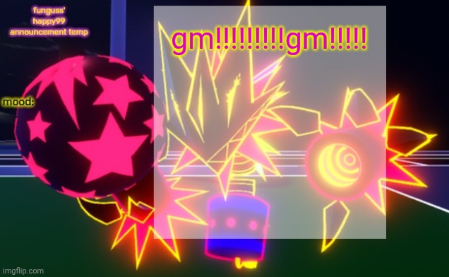 funguss' happy99 announcement temp | gm!!!!!!!!!gm!!!!! | image tagged in funguss' happy99 announcement temp | made w/ Imgflip meme maker