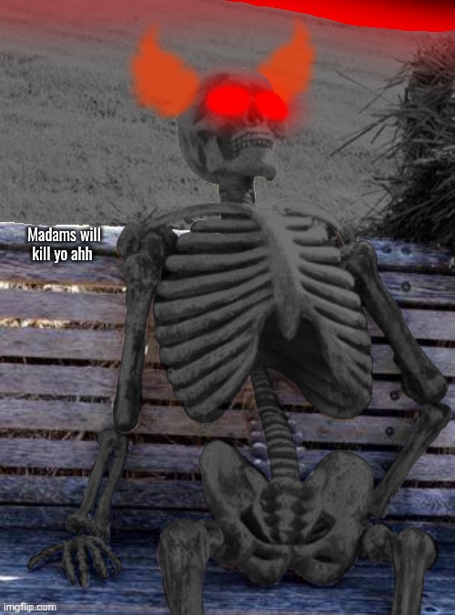 Waiting Skeleton | Madams will kill yo ahh | image tagged in waiting skeleton expurgation edition,waiting skeleton | made w/ Imgflip meme maker