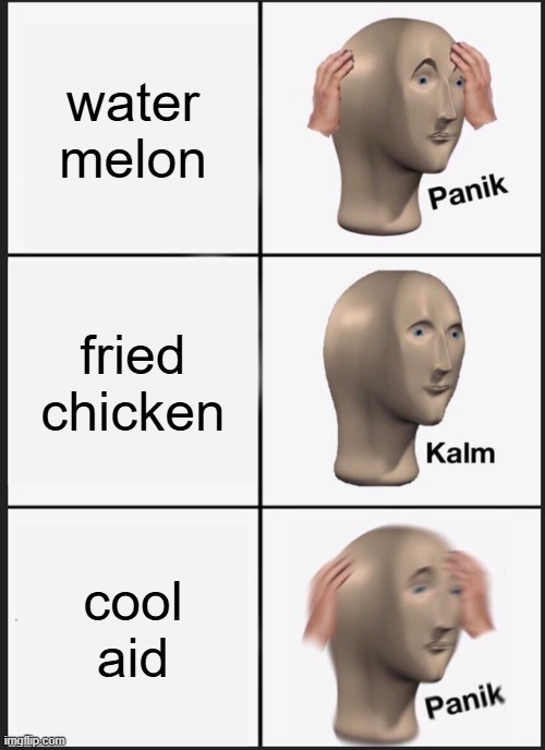 Panik Kalm Panik | water melon; fried chicken; cool aid | image tagged in memes,panik kalm panik | made w/ Imgflip meme maker