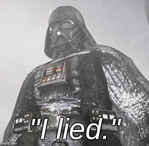 Darth Vader “I lied” | "I lied." | image tagged in darth vader i lied | made w/ Imgflip meme maker