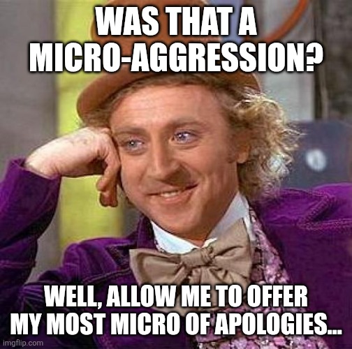 Creepy Condescending Wonka Meme | WAS THAT A MICRO-AGGRESSION? WELL, ALLOW ME TO OFFER MY MOST MICRO OF APOLOGIES... | image tagged in memes,creepy condescending wonka | made w/ Imgflip meme maker