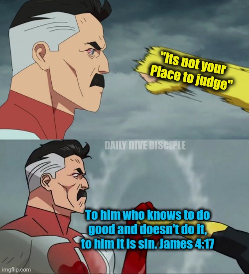 Christian meme | "Its not your 
Place to judge"; DAILY DIVE DISCIPLE; To him who knows to do good and doesn't do it, to him it is sin. James 4:17 | image tagged in omni man blocks punch,christian | made w/ Imgflip meme maker
