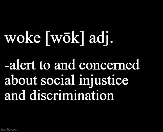 short black template | woke [wōk] adj. -alert to and concerned
about social injustice
and discrimination | image tagged in short black template | made w/ Imgflip meme maker