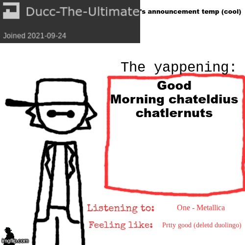I didn't want to support work being done only by robots with little to no human input. Deleted Duolingo after a 201 day streak | Good Morning chateldius chatlernuts; One - Metallica; Prtty good (deletd duolingo) | image tagged in ducc-the-ultimate's announcement temp cool | made w/ Imgflip meme maker