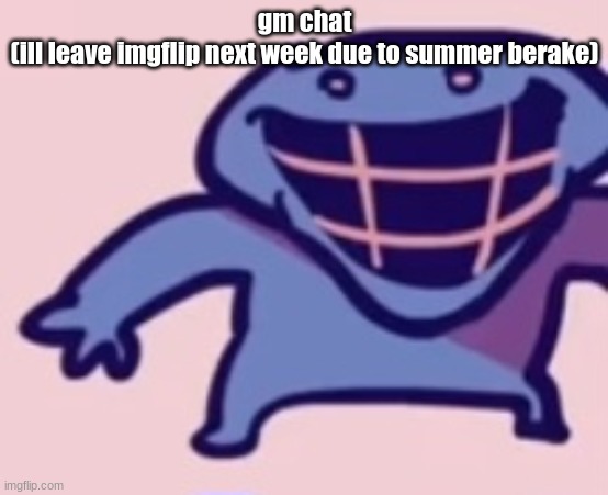 dud 5 | gm chat
(ill leave imgflip next week due to summer berake) | image tagged in dud 5 | made w/ Imgflip meme maker