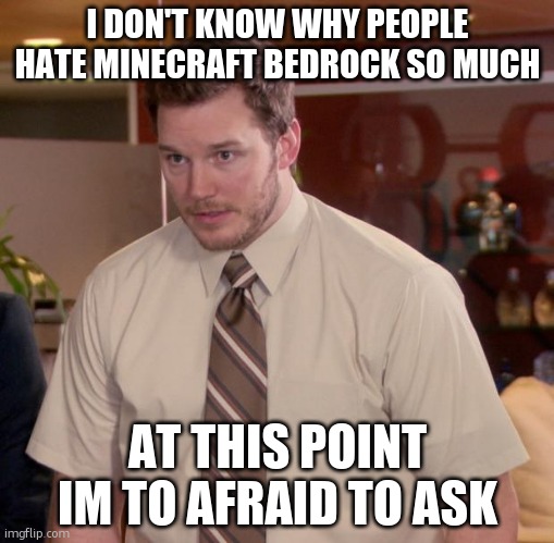 Afraid To Ask Andy | I DON'T KNOW WHY PEOPLE HATE MINECRAFT BEDROCK SO MUCH; AT THIS POINT IM TO AFRAID TO ASK | image tagged in memes,afraid to ask andy | made w/ Imgflip meme maker