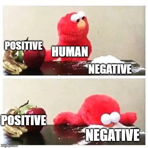 elmo cocaine | POSITIVE; HUMAN; NEGATIVE; POSITIVE; NEGATIVE | image tagged in elmo cocaine | made w/ Imgflip meme maker