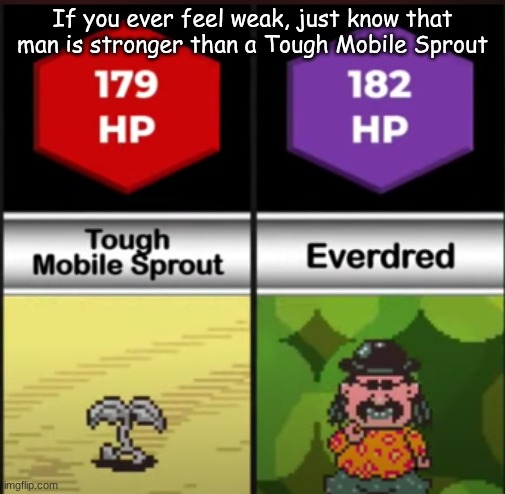If you ever feel weak, just know that man is stronger than a Tough Mobile Sprout | image tagged in earthbound | made w/ Imgflip meme maker