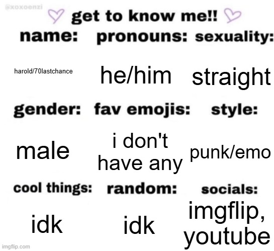 get to know me but better | harold/70lastchance; he/him; straight; i don't have any; punk/emo; male; imgflip, youtube; idk; idk | image tagged in get to know me but better | made w/ Imgflip meme maker