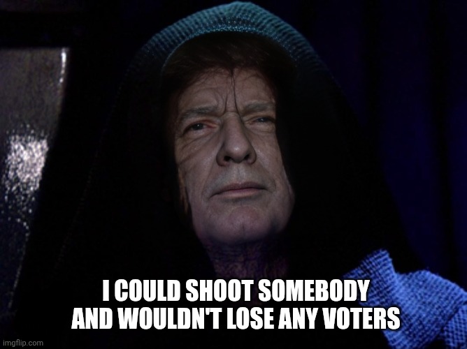 Join the Darkside | I COULD SHOOT SOMEBODY AND WOULDN'T LOSE ANY VOTERS | image tagged in darth trump - darth sidious,shooting,voters,sarcasm | made w/ Imgflip meme maker