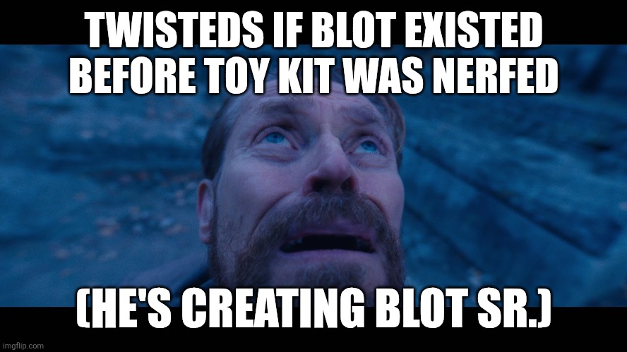 willem dafoe looking up | TWISTEDS IF BLOT EXISTED BEFORE TOY KIT WAS NERFED; (HE'S CREATING BLOT SR.) | image tagged in willem dafoe looking up | made w/ Imgflip meme maker