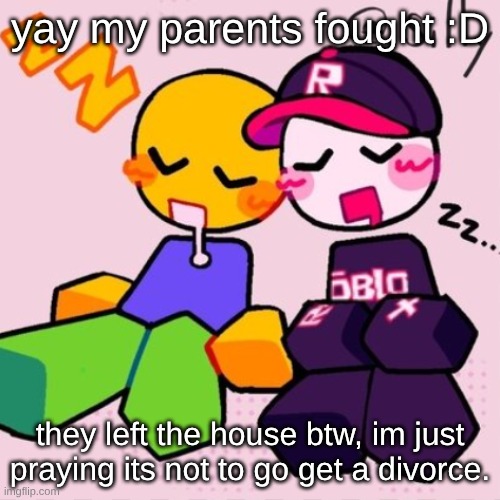 Gayass noob temp | yay my parents fought :D; they left the house btw, im just praying its not to go get a divorce. | image tagged in guest noob i think | made w/ Imgflip meme maker