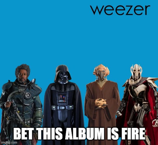 weezer | BET THIS ALBUM IS FIRE | image tagged in star wars | made w/ Imgflip meme maker