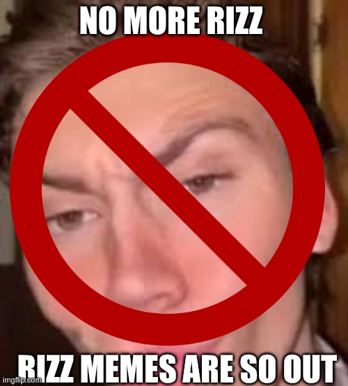NO MORE RIZZ | NO MORE RIZZ; RIZZ MEMES ARE SO OUT | image tagged in rizz | made w/ Imgflip meme maker