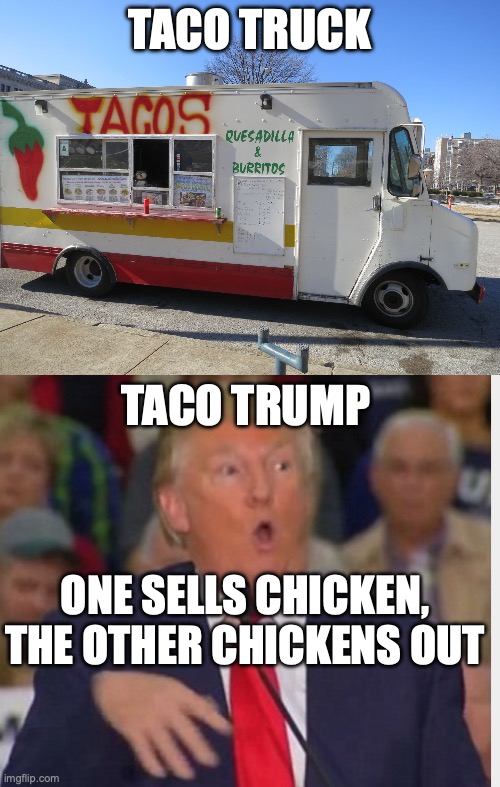 Taco Trump | TACO TRUCK; TACO TRUMP; ONE SELLS CHICKEN, THE OTHER CHICKENS OUT | image tagged in taco truck,donald trump tho,maga,tariffs,wait this is beyond illegal | made w/ Imgflip meme maker