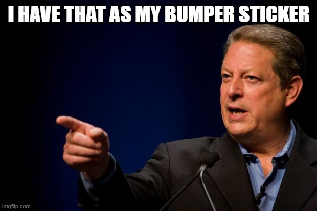 al gore troll | I HAVE THAT AS MY BUMPER STICKER | image tagged in al gore troll | made w/ Imgflip meme maker