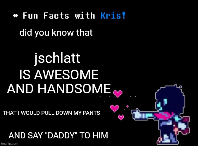 AYO KRIS | did you know that; jschlatt; IS AWESOME AND HANDSOME; THAT I WOULD PULL DOWN MY PANTS; AND SAY "DADDY" TO HIM | image tagged in fun facts with kris,memes | made w/ Imgflip meme maker