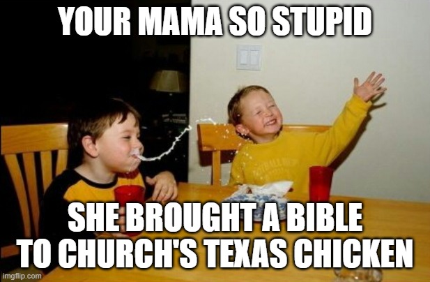 church's chicken is a fast food place | YOUR MAMA SO STUPID; SHE BROUGHT A BIBLE TO CHURCH'S TEXAS CHICKEN | image tagged in memes,yo mamas so fat | made w/ Imgflip meme maker