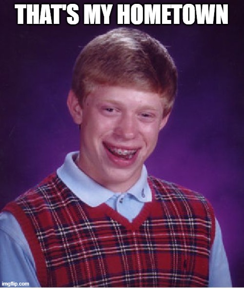 Bad Luck Brian Meme | THAT'S MY HOMETOWN | image tagged in memes,bad luck brian | made w/ Imgflip meme maker