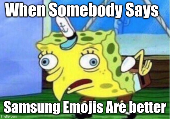 Mocking Spongebob | When Somebody Says; Samsung Emojis Are better | image tagged in memes,mocking spongebob | made w/ Imgflip meme maker