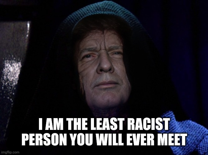 It's not political it's rasict | I AM THE LEAST RACIST PERSON YOU WILL EVER MEET | image tagged in darth trump - darth sidious,hate,everything | made w/ Imgflip meme maker