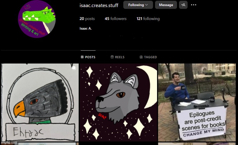 Not sure if anyone cares but I have an Instagram account https://www.instagram.com/isaac.creates.stuff/ | made w/ Imgflip meme maker