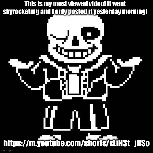 yey! | This is my most viewed video! It went skyrocketing and I only posted it yesterday morning! https://m.youtube.com/shorts/xLiH3t_jHSo | image tagged in sans undertale | made w/ Imgflip meme maker