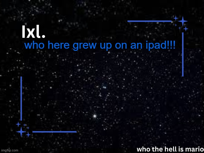 keeps my hand down | who here grew up on an ipad!!! | image tagged in ixl temp | made w/ Imgflip meme maker