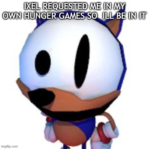 rewrite peaking | IXEL REQUESTED ME IN MY OWN HUNGER GAMES SO  ILL BE IN IT | image tagged in rewrite peaking | made w/ Imgflip meme maker
