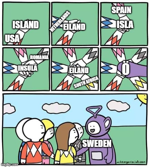 Teletubby | SPAIN; NETHERLANDS; ISLA; ISLAND; EILAND; USA; ROMANIA; Ö; INSULĂ; EILAND; SOUTH AFRICA; SWEDEN | image tagged in teletubby | made w/ Imgflip meme maker