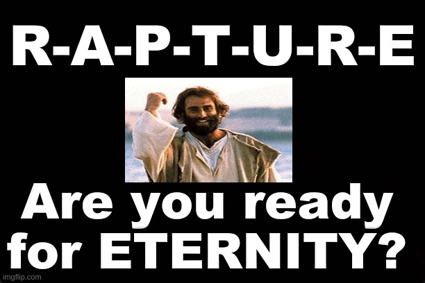 R-A-P-T-U-R-E...ARE YOU READY FOR ETERNITY? | R-A-P-T-U-R-E; Are you ready for ETERNITY? | image tagged in rapture,heaven | made w/ Imgflip meme maker
