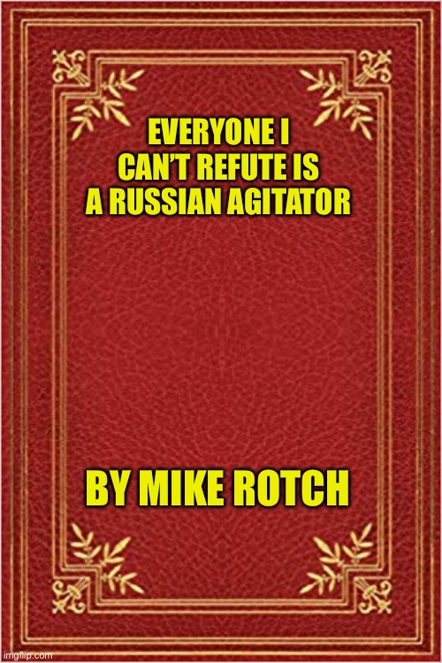 The strategy book for leftists | EVERYONE I CAN’T REFUTE IS A RUSSIAN AGITATOR; BY MIKE ROTCH | image tagged in red book cover | made w/ Imgflip meme maker